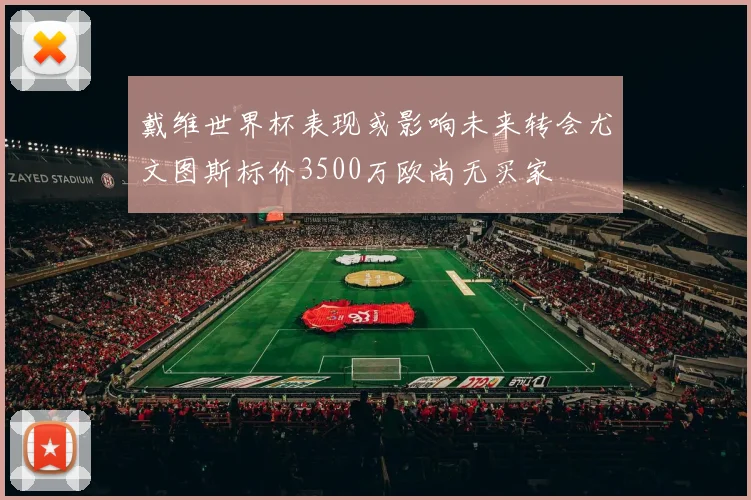戴维世界杯表现或影响未来转会尤文图斯标价3500万欧尚无买家