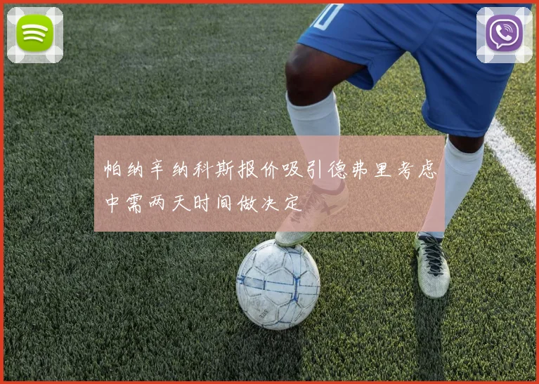 帕纳辛纳科斯报价吸引德弗里考虑中需两天时间做决定