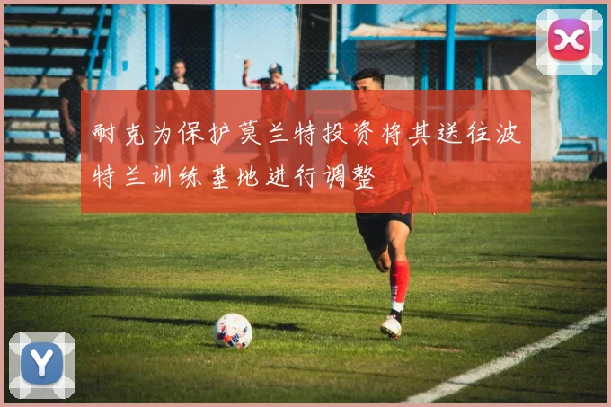 耐克为保护莫兰特投资将其送往波特兰训练基地进行调整