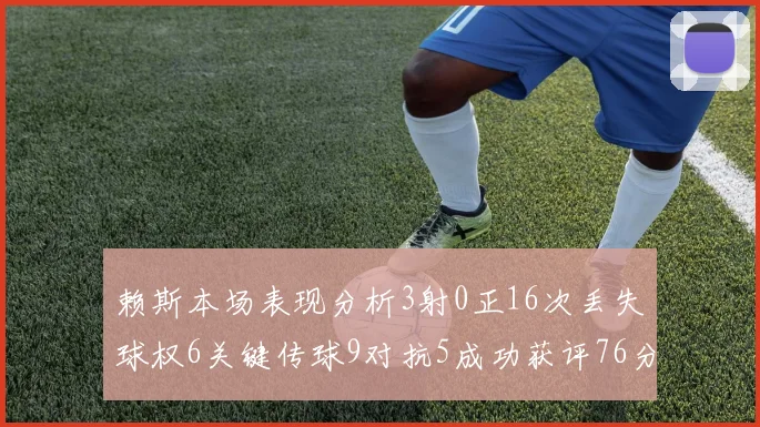 赖斯本场表现分析3射0正16次丢失球权6关键传球9对抗5成功获评76分
