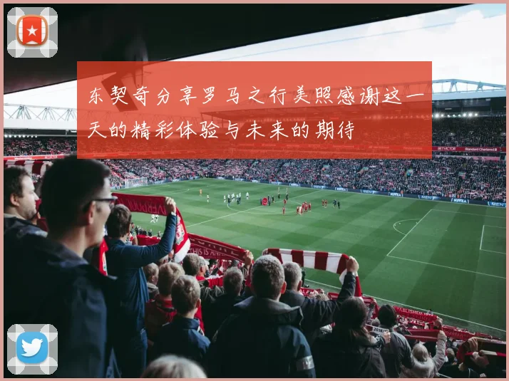 东契奇分享罗马之行美照感谢这一天的精彩体验与未来的期待