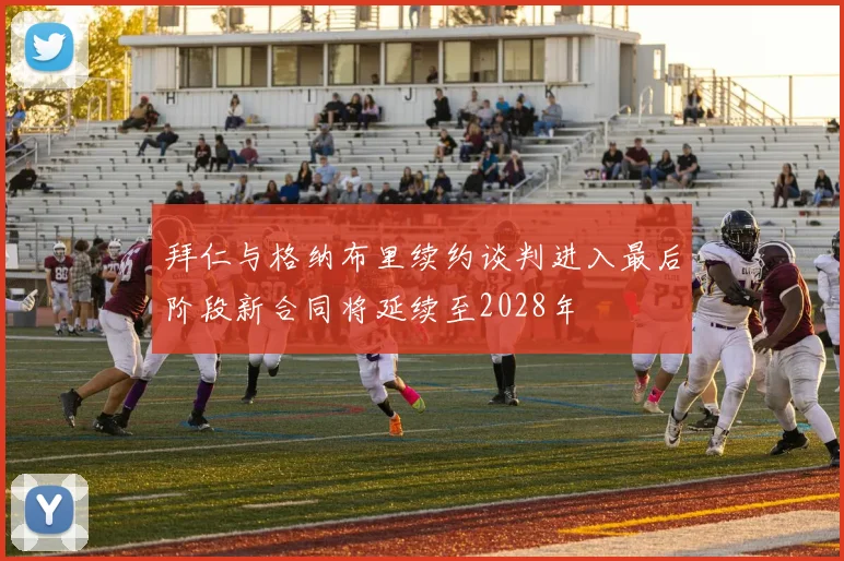 拜仁与格纳布里续约谈判进入最后阶段新合同将延续至2028年